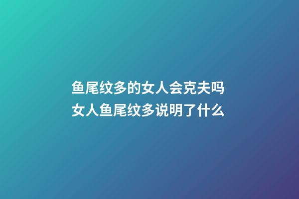鱼尾纹多的女人会克夫吗 女人鱼尾纹多说明了什么